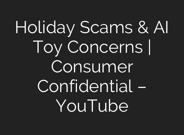 Holiday Scams & AI Toy Concerns | Consumer Confidential – YouTube