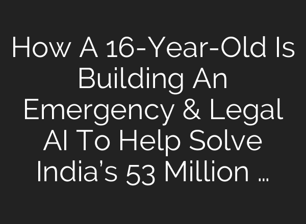 How A 16-Year-Old Is Building An Emergency & Legal AI To Help Solve India’s 53 Million …