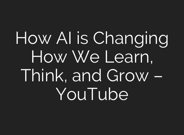 How AI is Changing How We Learn, Think, and Grow – YouTube