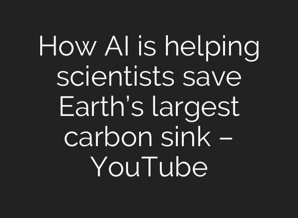 How AI is helping scientists save Earth’s largest carbon sink – YouTube