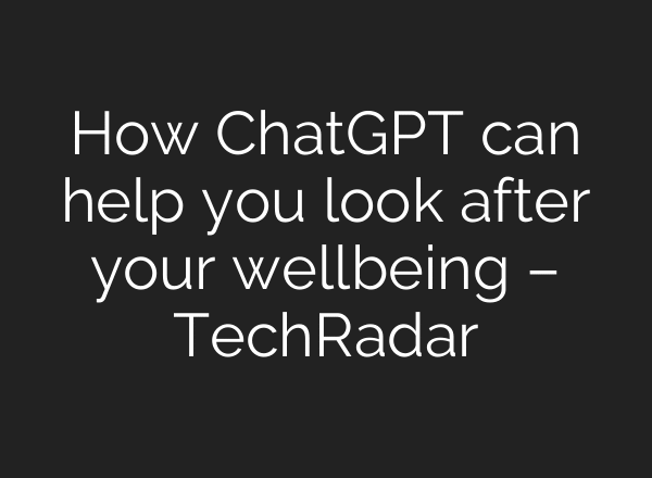 How ChatGPT can help you look after your wellbeing – TechRadar
