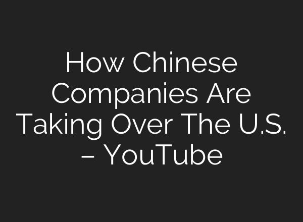 How Chinese Companies Are Taking Over The U.S. – YouTube
