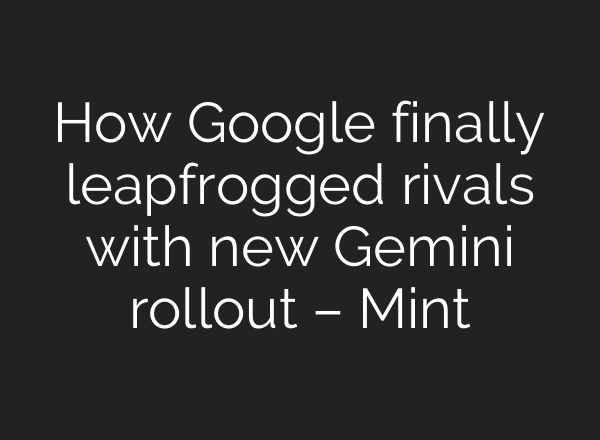 How Google finally leapfrogged rivals with new Gemini rollout – Mint