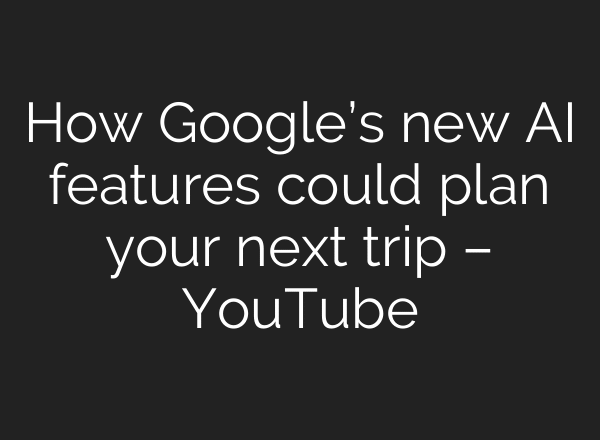 How Google’s new AI features could plan your next trip – YouTube