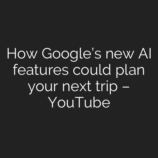 How Google’s new AI features could plan your next trip – YouTube