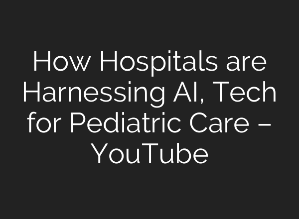 How Hospitals are Harnessing AI, Tech for Pediatric Care – YouTube