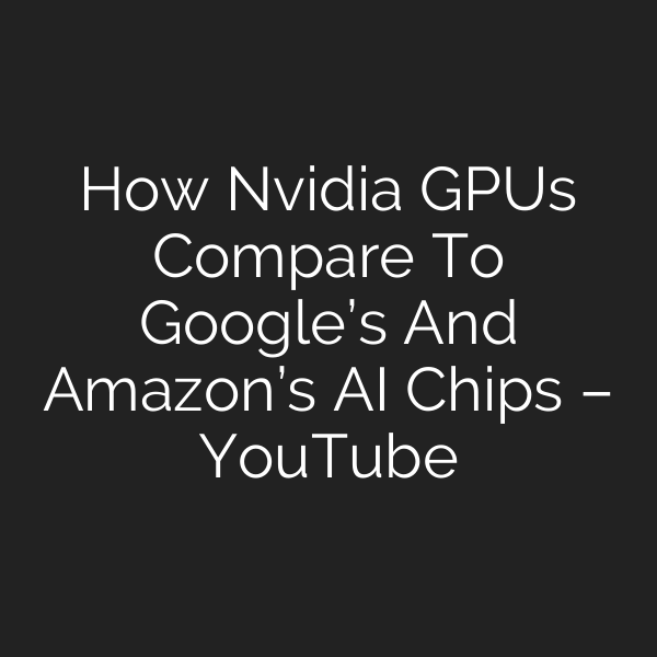How Nvidia GPUs Compare To Google’s And Amazon’s AI Chips – YouTube