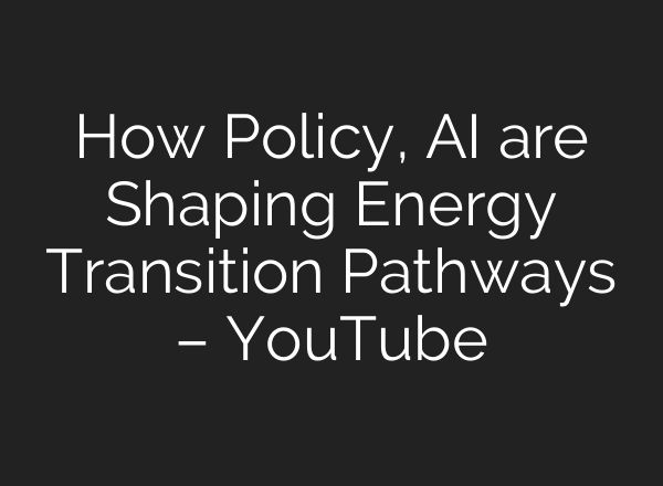 How Policy, AI are Shaping Energy Transition Pathways – YouTube