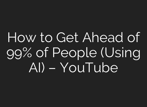 How to Get Ahead of 99% of People (Using AI) – YouTube