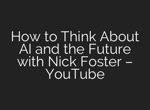 How to Think About AI and the Future with Nick Foster – YouTube