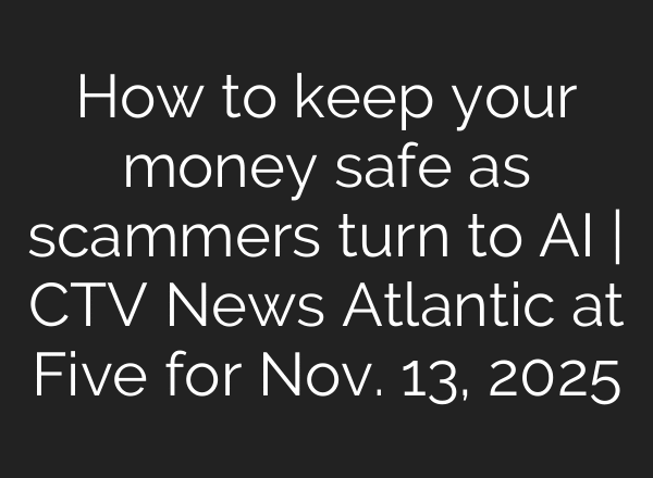 How to keep your money safe as scammers turn to AI | CTV News Atlantic at Five for Nov. 13, 2025