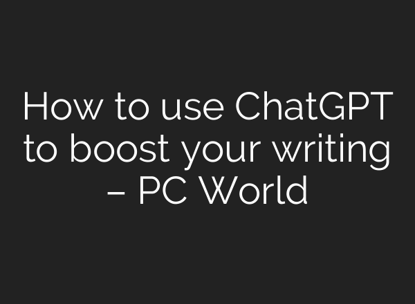 How to use ChatGPT to boost your writing – PC World