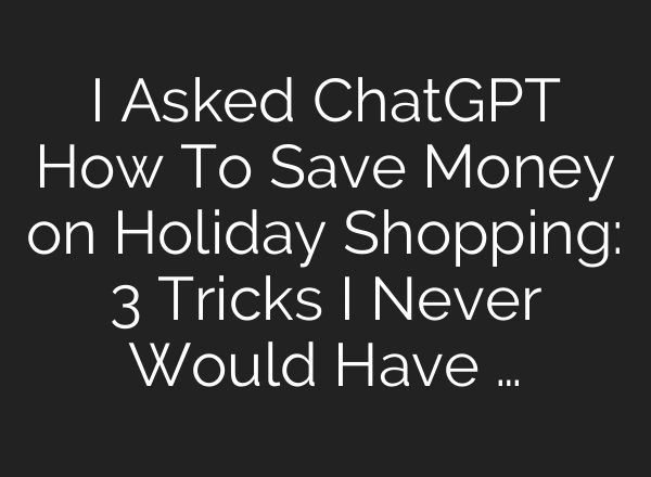 I Asked ChatGPT How To Save Money on Holiday Shopping: 3 Tricks I Never Would Have …