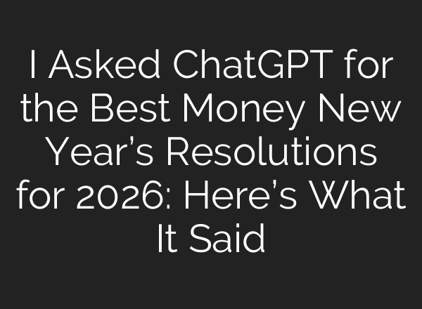 I Asked ChatGPT for the Best Money New Year’s Resolutions for 2026: Here’s What It Said