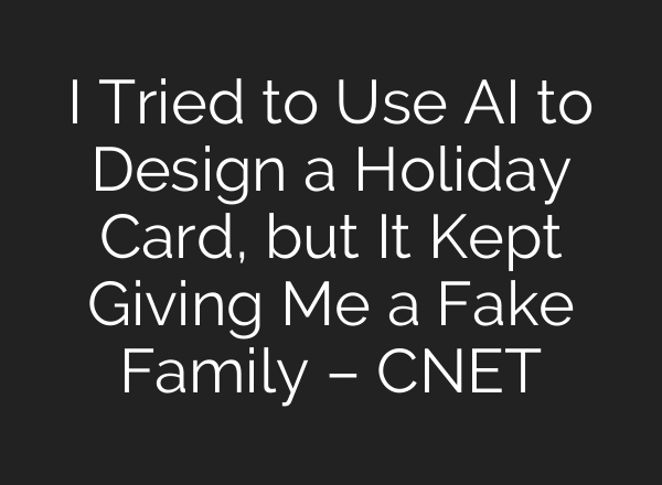 I Tried to Use AI to Design a Holiday Card, but It Kept Giving Me a Fake Family – CNET