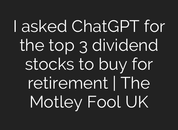 I asked ChatGPT for the top 3 dividend stocks to buy for retirement | The Motley Fool UK