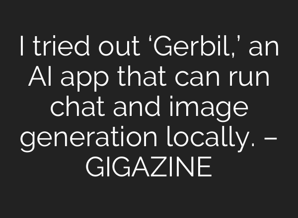 I tried out ‘Gerbil,’ an AI app that can run chat and image generation locally. – GIGAZINE