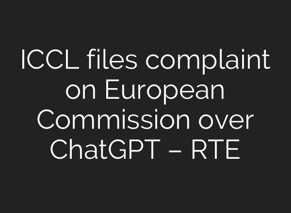 ICCL files complaint on European Commission over ChatGPT – RTE