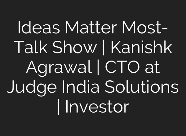 Ideas Matter Most- Talk Show | Kanishk Agrawal | CTO at Judge India Solutions | Investor