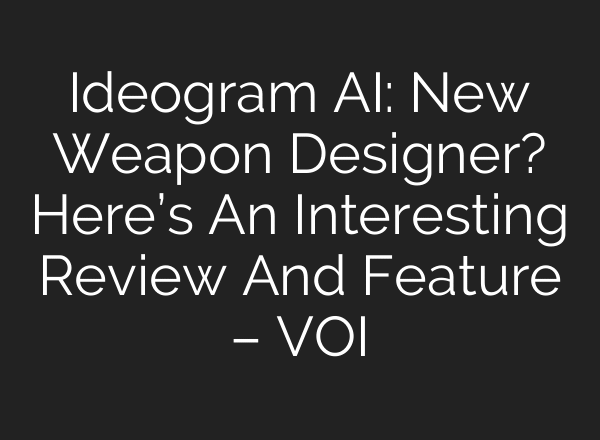 Ideogram AI: New Weapon Designer? Here’s An Interesting Review And Feature – VOI