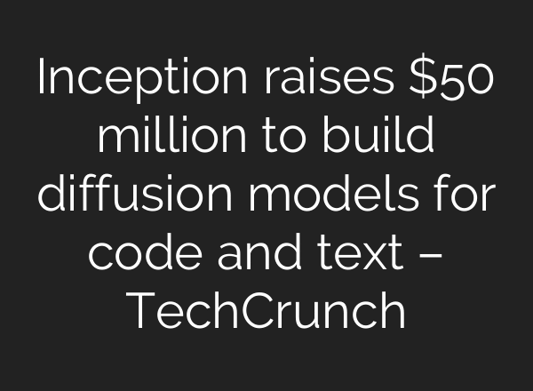 Inception raises $50 million to build diffusion models for code and text – TechCrunch