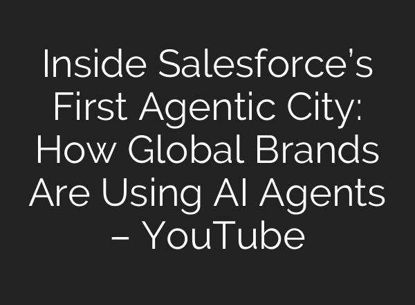 Inside Salesforce’s First Agentic City: How Global Brands Are Using AI Agents – YouTube