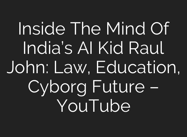 Inside The Mind Of India’s AI Kid Raul John: Law, Education, Cyborg Future – YouTube