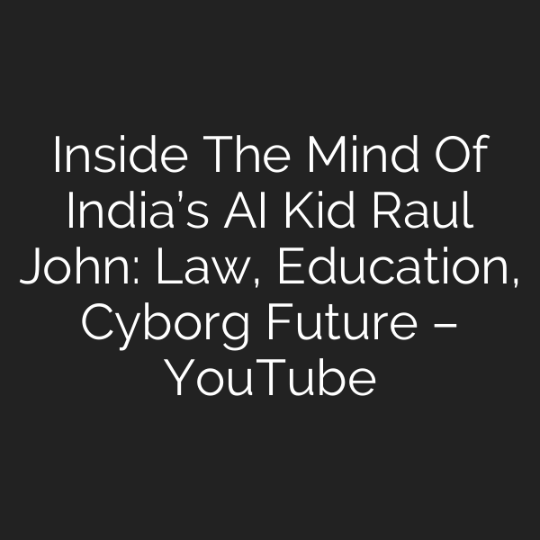 Inside The Mind Of India’s AI Kid Raul John: Law, Education, Cyborg Future – YouTube