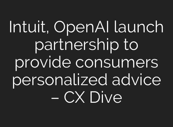 Intuit, OpenAI launch partnership to provide consumers personalized advice – CX Dive