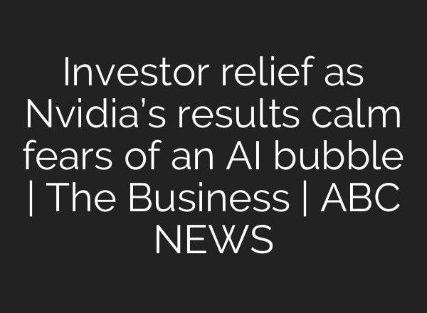 Investor relief as Nvidia’s results calm fears of an AI bubble | The Business | ABC NEWS
