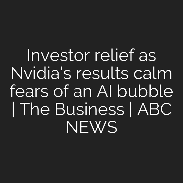 Investor relief as Nvidia’s results calm fears of an AI bubble | The Business | ABC NEWS