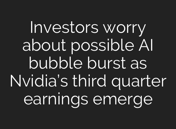 Investors worry about possible AI bubble burst as Nvidia’s third quarter earnings emerge