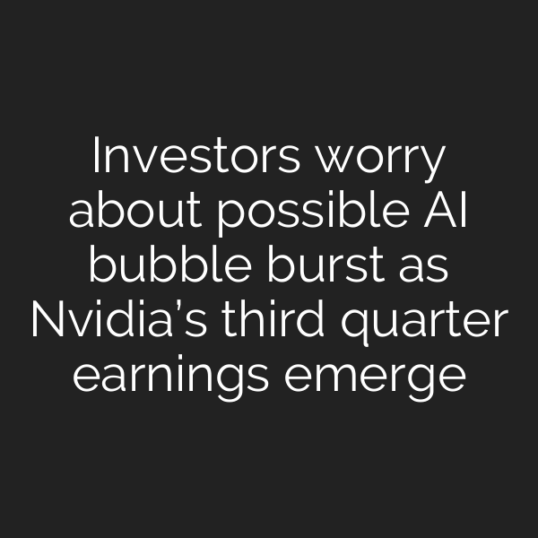 Investors worry about possible AI bubble burst as Nvidia’s third quarter earnings emerge