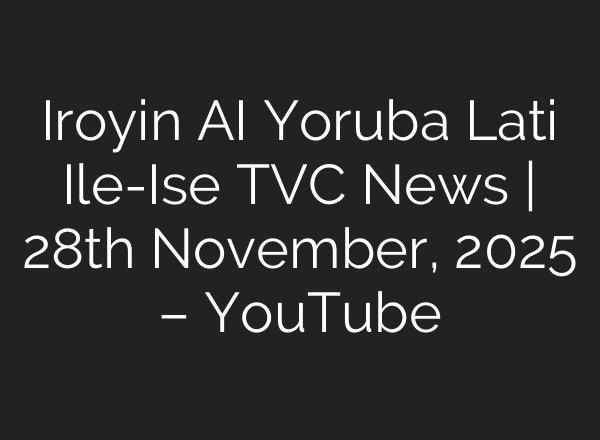 Iroyin AI Yoruba Lati Ile-Ise TVC News | 28th November, 2025 – YouTube