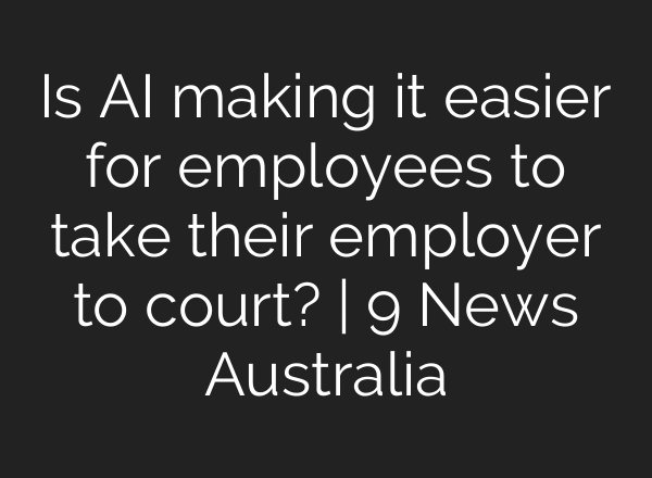 Is AI making it easier for employees to take their employer to court? | 9 News Australia
