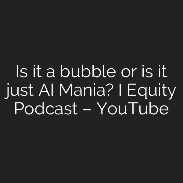 Is it a bubble or is it just AI Mania? I Equity Podcast – YouTube