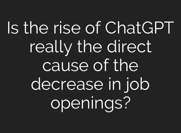 Is the rise of ChatGPT really the direct cause of the decrease in job openings?