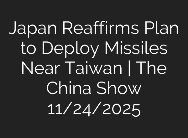 Japan Reaffirms Plan to Deploy Missiles Near Taiwan | The China Show 11/24/2025