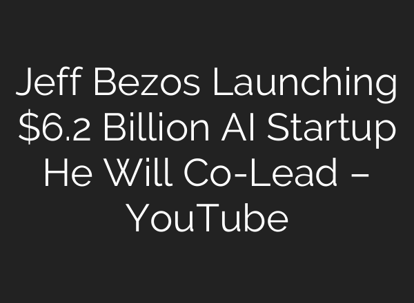 Jeff Bezos Launching $6.2 Billion AI Startup He Will Co-Lead – YouTube