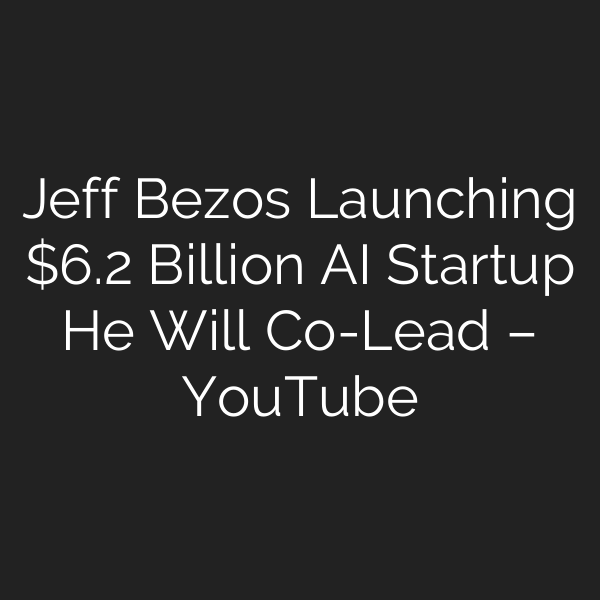 Jeff Bezos Launching .2 Billion AI Startup He Will Co-Lead – YouTube