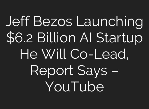 Jeff Bezos Launching $6.2 Billion AI Startup He Will Co-Lead, Report Says – YouTube