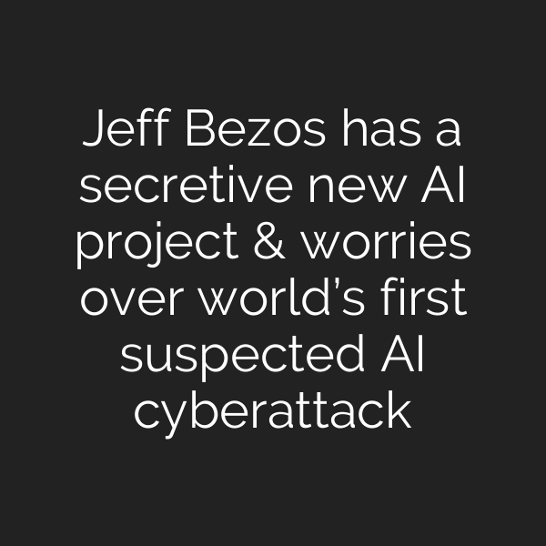 Jeff Bezos has a secretive new AI project & worries over world’s first suspected AI cyberattack