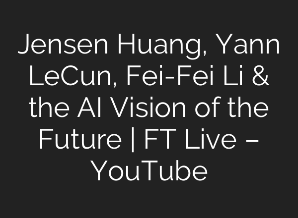 Jensen Huang, Yann LeCun, Fei-Fei Li & the AI Vision of the Future | FT Live – YouTube