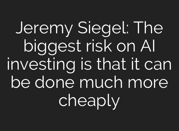 Jeremy Siegel: The biggest risk on AI investing is that it can be done much more cheaply