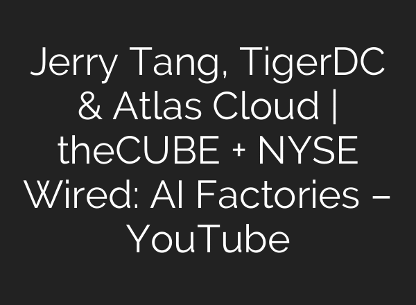 Jerry Tang, TigerDC & Atlas Cloud | theCUBE + NYSE Wired: AI Factories – YouTube