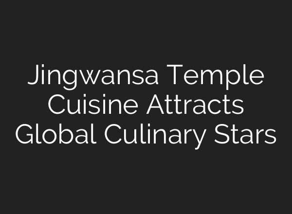 Jingwansa Temple Cuisine Attracts Global Culinary Stars