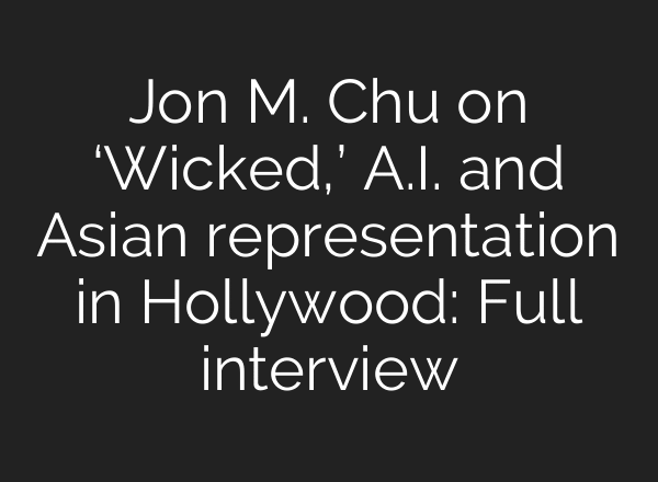 Jon M. Chu on ‘Wicked,’ A.I. and Asian representation in Hollywood: Full interview