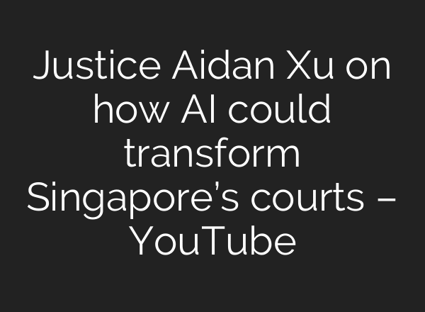 Justice Aidan Xu on how AI could transform Singapore’s courts – YouTube