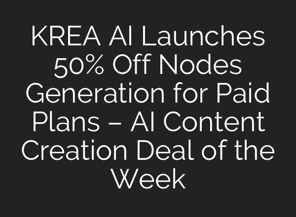KREA AI Launches 50% Off Nodes Generation for Paid Plans – AI Content Creation Deal of the Week