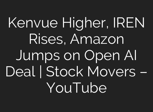 Kenvue Higher, IREN Rises, Amazon Jumps on Open AI Deal | Stock Movers – YouTube